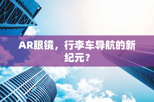 AR眼镜，行李车导航的新纪元？