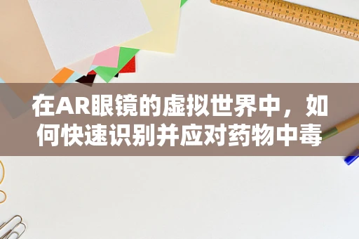 在AR眼镜的虚拟世界中，如何快速识别并应对药物中毒的紧急情况？