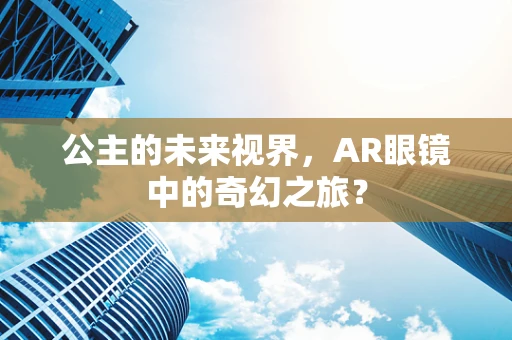 公主的未来视界，AR眼镜中的奇幻之旅？
