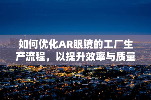 如何优化AR眼镜的工厂生产流程，以提升效率与质量？