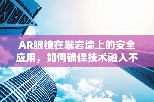AR眼镜在攀岩墙上的安全应用，如何确保技术融入不干扰运动？