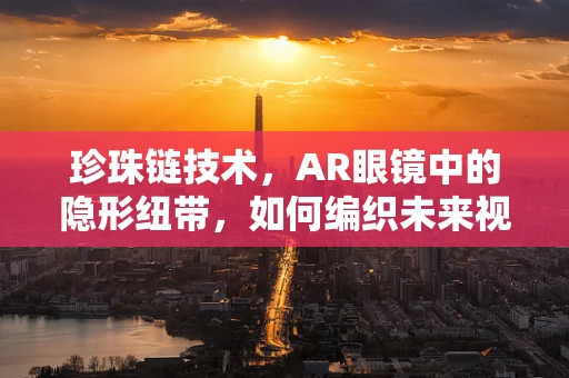 珍珠链技术，AR眼镜中的隐形纽带，如何编织未来视界？