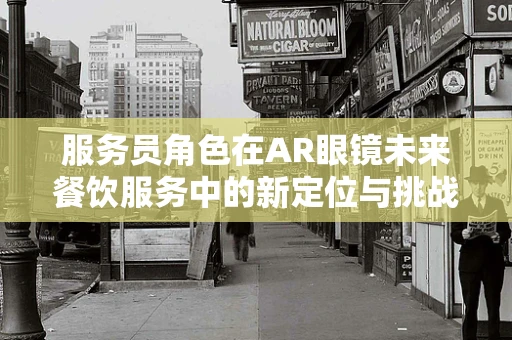 服务员角色在AR眼镜未来餐饮服务中的新定位与挑战？