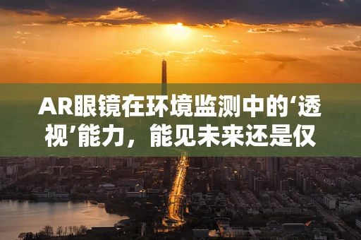 AR眼镜在环境监测中的‘透视’能力，能见未来还是仅是幻想？