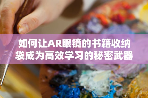 如何让AR眼镜的书籍收纳袋成为高效学习的秘密武器？