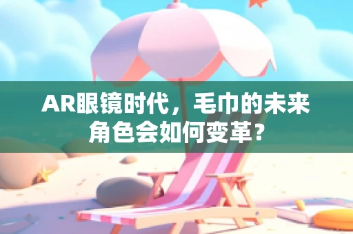 AR眼镜时代，毛巾的未来角色会如何变革？