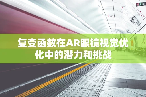 复变函数在AR眼镜视觉优化中的潜力和挑战