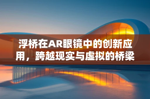 浮桥在AR眼镜中的创新应用，跨越现实与虚拟的桥梁？
