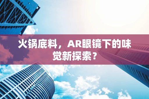 火锅底料，AR眼镜下的味觉新探索？