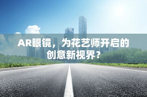 AR眼镜，为花艺师开启的创意新视界？