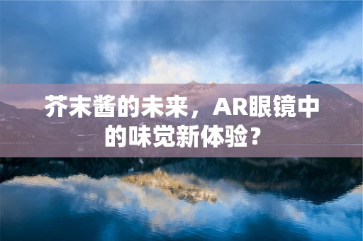 芥末酱的未来，AR眼镜中的味觉新体验？