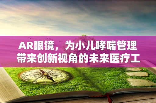 AR眼镜，为小儿哮喘管理带来创新视角的未来医疗工具？