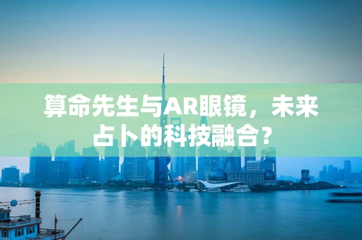 算命先生与AR眼镜，未来占卜的科技融合？