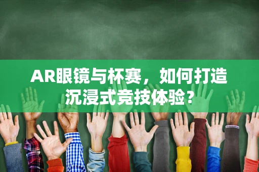 AR眼镜与杯赛，如何打造沉浸式竞技体验？