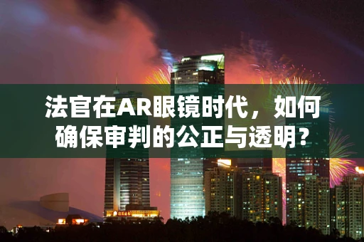 法官在AR眼镜时代，如何确保审判的公正与透明？