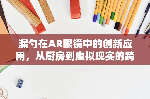 漏勺在AR眼镜中的创新应用，从厨房到虚拟现实的跨越？