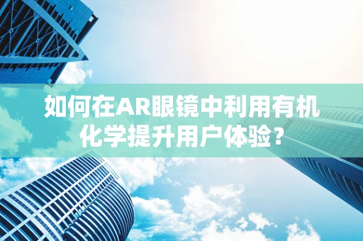 如何在AR眼镜中利用有机化学提升用户体验？