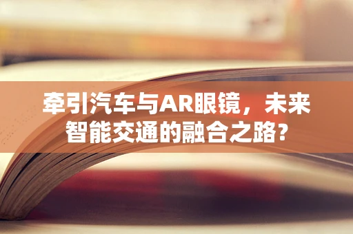 牵引汽车与AR眼镜，未来智能交通的融合之路？