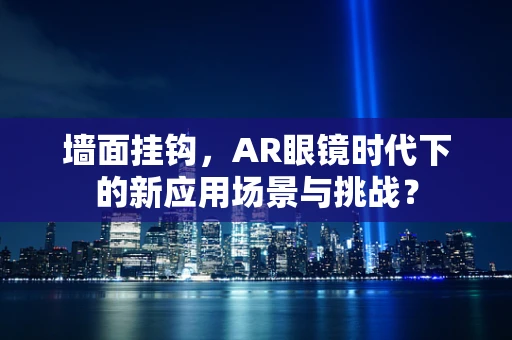 墙面挂钩，AR眼镜时代下的新应用场景与挑战？