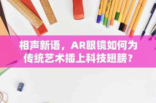 相声新语，AR眼镜如何为传统艺术插上科技翅膀？