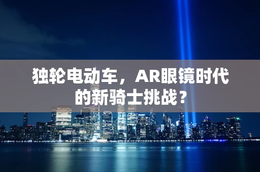 独轮电动车，AR眼镜时代的新骑士挑战？