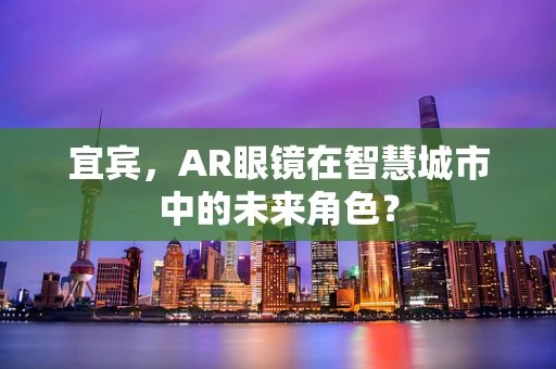 宜宾，AR眼镜在智慧城市中的未来角色？