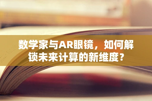 数学家与AR眼镜，如何解锁未来计算的新维度？