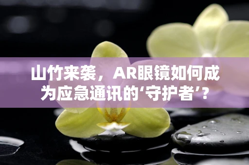 山竹来袭，AR眼镜如何成为应急通讯的‘守护者’？