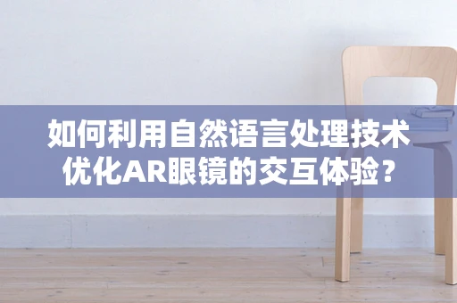 如何利用自然语言处理技术优化AR眼镜的交互体验？