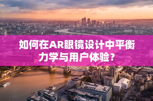 如何在AR眼镜设计中平衡力学与用户体验？