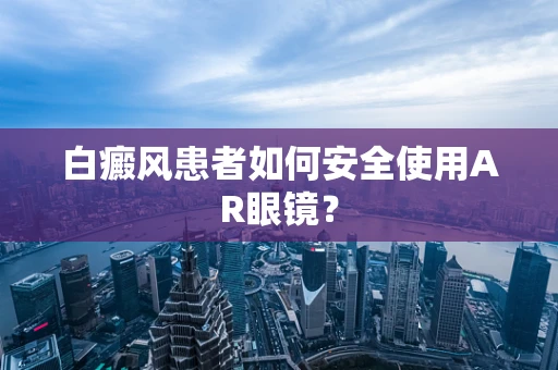 白癜风患者如何安全使用AR眼镜？