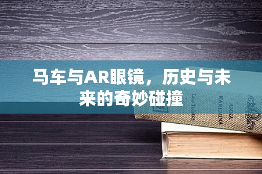 马车与AR眼镜，历史与未来的奇妙碰撞