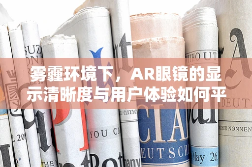 雾霾环境下，AR眼镜的显示清晰度与用户体验如何平衡？