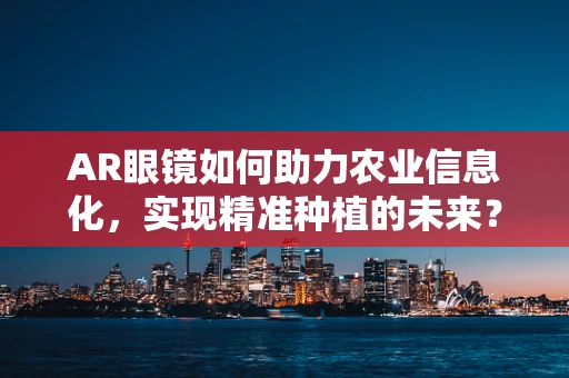AR眼镜如何助力农业信息化，实现精准种植的未来？