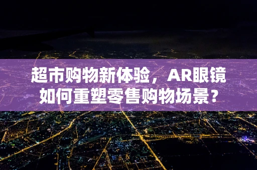 超市购物新体验，AR眼镜如何重塑零售购物场景？