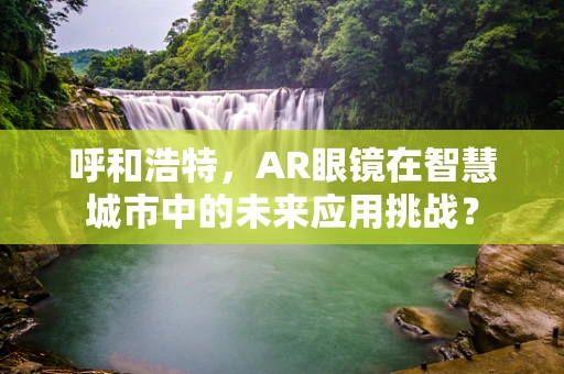 呼和浩特，AR眼镜在智慧城市中的未来应用挑战？