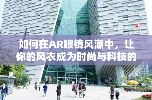 如何在AR眼镜风潮中，让你的风衣成为时尚与科技的完美融合？
