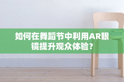 如何在舞蹈节中利用AR眼镜提升观众体验？