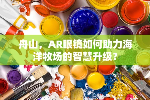 舟山，AR眼镜如何助力海洋牧场的智慧升级？