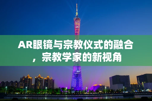 AR眼镜与宗教仪式的融合，宗教学家的新视角