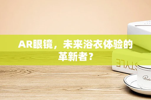 AR眼镜，未来浴衣体验的革新者？