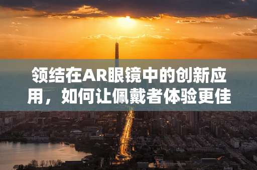 领结在AR眼镜中的创新应用，如何让佩戴者体验更佳？