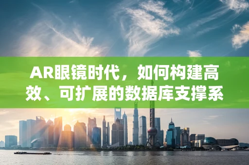 AR眼镜时代，如何构建高效、可扩展的数据库支撑系统？