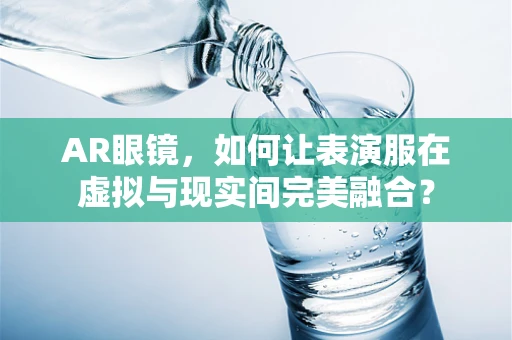 AR眼镜，如何让表演服在虚拟与现实间完美融合？