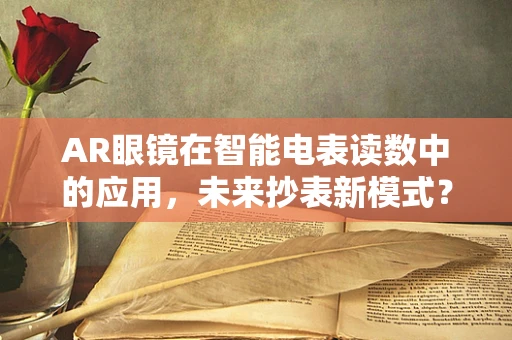 AR眼镜在智能电表读数中的应用，未来抄表新模式？