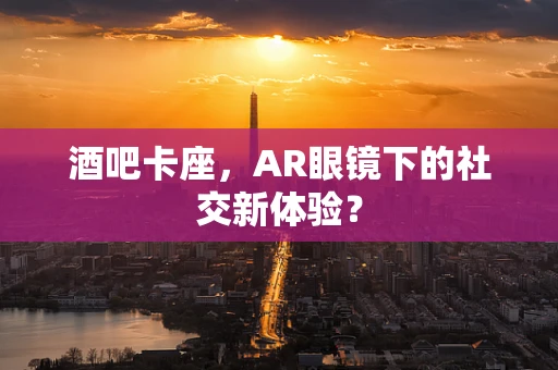 酒吧卡座，AR眼镜下的社交新体验？