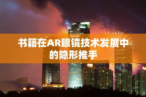 书籍在AR眼镜技术发展中的隐形推手