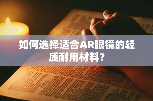 如何选择适合AR眼镜的轻质耐用材料？