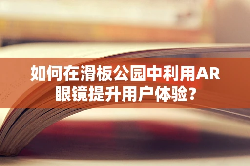 如何在滑板公园中利用AR眼镜提升用户体验？