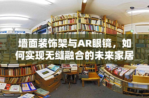 墙面装饰架与AR眼镜，如何实现无缝融合的未来家居体验？